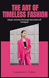 The Art of Timeless Fashion: Style stories through decades of intrigue