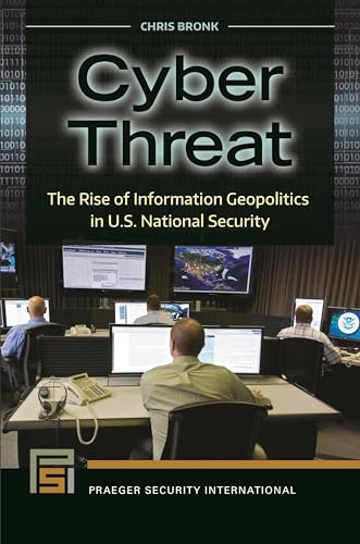 Cyber Threat: The Rise of Information Geopolitics in U.S. National Security (Praeger Security International)