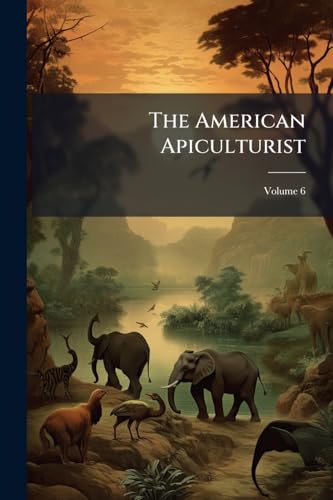 The American Apiculturist: A Journal Devoted to Scientific and Practical Beekeeping Volume; Volume 6