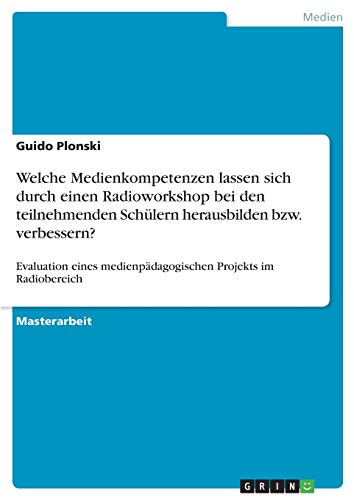 Welche Medienkompetenzen lassen sich durch einen Radioworkshop bei den teilnehmenden Schülern herausbilden bzw. verbessern?: Evaluation eines ... Projekts im Radiobereich (German Edition)