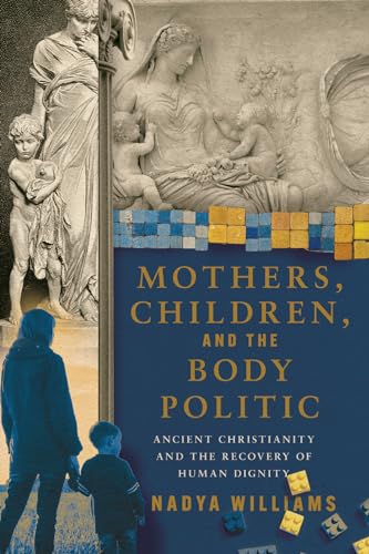 Mothers, Children, and the Body Politic: Ancient Christianity and the Recovery of Human Dignity (English Edition)