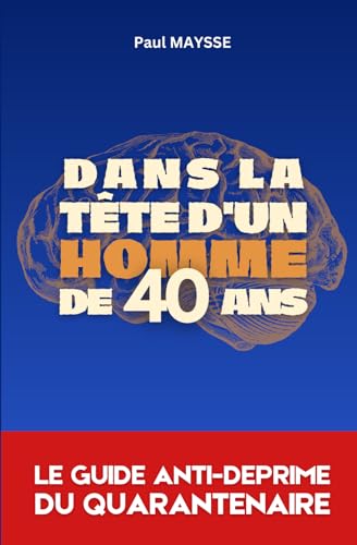 Dans la tête d'un homme de 40 ans: réflexions absurdes et joyeuses d'un quarantenaire désabusé mais positif (French Edition)