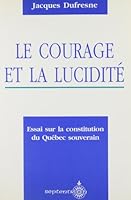 Le courage et la lucidite: Essai sur la constitution d'un Quebec souverain 2921114445 Book Cover