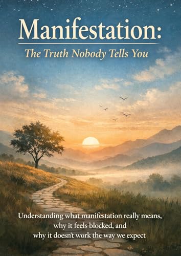 Manifestation: The Truth Nobody Tells You: Understanding what manifestation really means, why it feels blocked, and why it doesn’t work the way we expect
