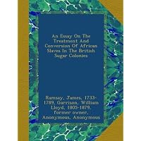 An Essay On The Treatment And Conversion Of African Slaves In The British Sugar Colonies