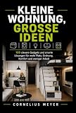 KLEINE WOHNUNG, GROSSE IDEEN: 100 clevere Gadgets und smarte Lösungen für mehr Platz, Ordnung, Komfort und weniger Arbeit