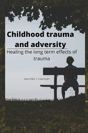 Childhood trauma and adversity: Healing the long term effects of trauma ...