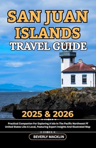 San Juan Islands Travel Guide: 2025 & 2026 Practical Companion For Exploring An Isle In The Pacific Northwest Of United States Like A Local, Featuring ... (Travel Like a Local With Maps Compilation)