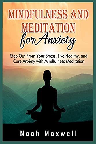 Mindfulness and Meditation for Anxiety: Step Out From Your Stress, Live Healthy, and Cure Anxiety with Mindfulness Meditation