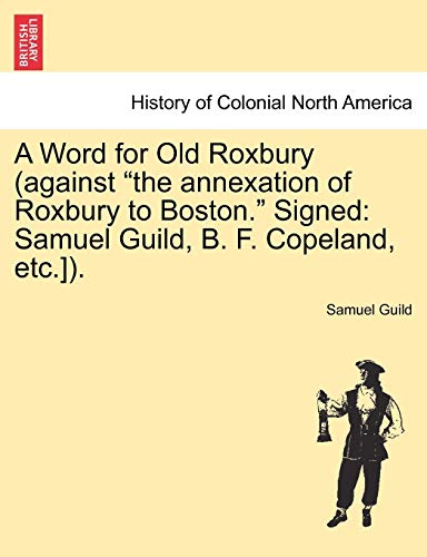 A Word for Old Roxbury (Against the Annexation of Roxbury to Boston. Signed: Samuel Guild, B. F. Copeland, Etc.]).
