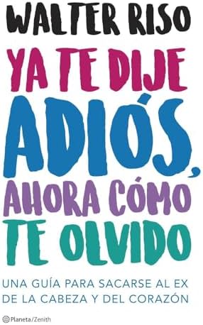 Ya te dije adiós, ahora cómo te olvido: Una guía para sacarse al ex de la cabeza y del corazón (Biblioteca Walter Riso)