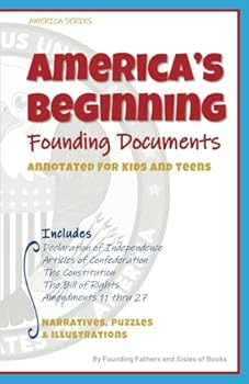 Paperback America’s Beginning: The Founding Documents Annotated for Kids and Teens, Declaration of Independence, Articles of Confederation, The Constitution, ... Rights and Amendments 11-27 (America Series) Book