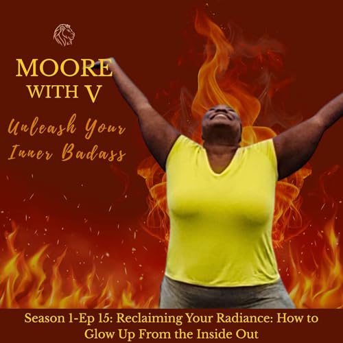 Ep 15- Reclaiming Your Radiance: How to Glow Up From the Inside Out