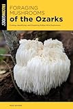 Foraging Mushrooms of the Ozarks: Finding, Identifying, and Preparing Edible Wild Mushrooms