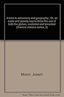 A tutor to astronomy and geography;: Or, an easie and speedy way to know the use of both the globes, coelestial and terrestrial (Science classics series, 2) B0006BWRUY Book Cover