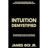 Intuition Demystified: The Spiritual Way to Success in Life through Direct Knowledge, Insight, and Understanding