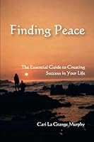 Finding Peace: The Essential Guide to Creating Success in Your Life 1419632345 Book Cover