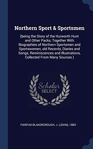 Northern Sport & Sportsmen: (being the Story of the Hurworth Hunt and Other Packs, Together With Biographies of Northern Sportsmen and Sportswomen, ... Illustrations, Collected From Many Sources )