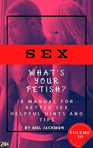 Sex: A Manual For Better Sex (Helpful Health Hints, and Tips): Volume 3 What's Your Fetish?