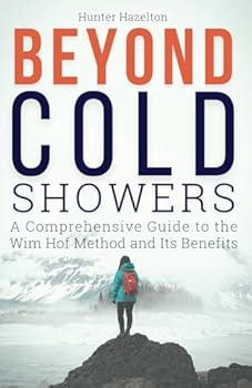 Paperback Beyond Cold Showers: A Comprehensive Guide to the Wim Hof Method and Its Benefits (Cold Exposure Mastery) Book