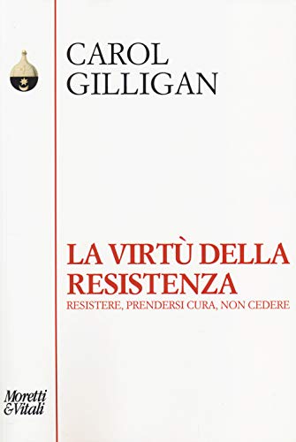 La Virtù Della Resistenza. Resistere, Prendersi Cura, Non Cedere