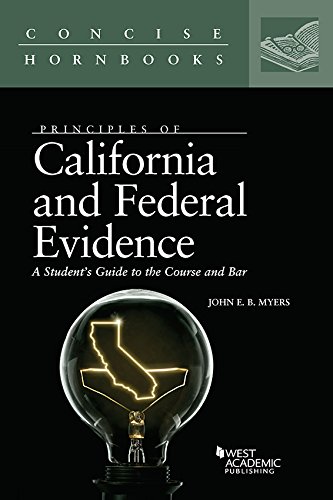 Principles of California and Federal Evidence, A Student's Guide to the Course and Bar (Concise Hornbook Series)
