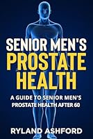 Senior Men's Prostate Health: A Guide to Senior Men's Prostate Health after 60 ("Thrive & Flourish: Health & Wellness for Women and Men") B0CWYRR3SG Book Cover