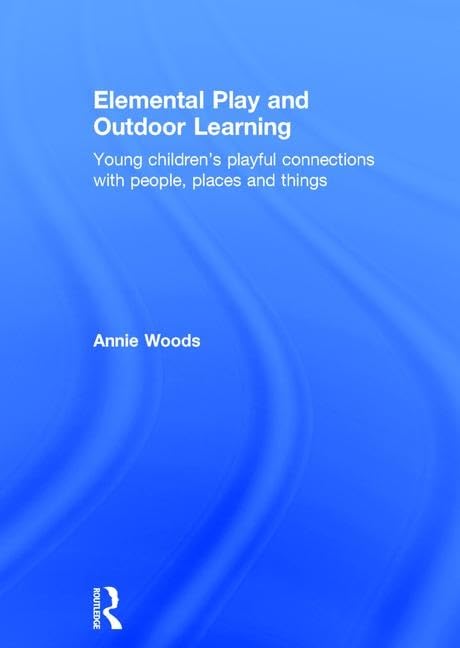 Elemental Play and Outdoor Learning: Young children's playful connections with people, places and things      1st Edition