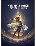 Worship In Motion: The Art Of Sacred Technique (English Edition)