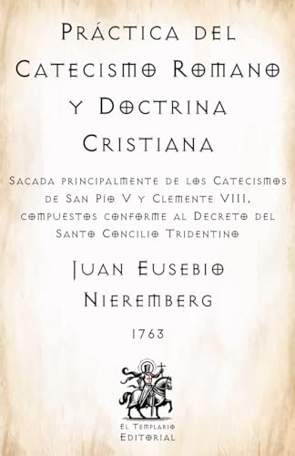 Práctica del Catecismo Romano y Doctrina Cristiana: Sacada principalmente de los Catecismos de San Pío V y Clemente VIII, compuestos conforme al Decreto del Santo Concilio Tridentino (Facsímil 1763)