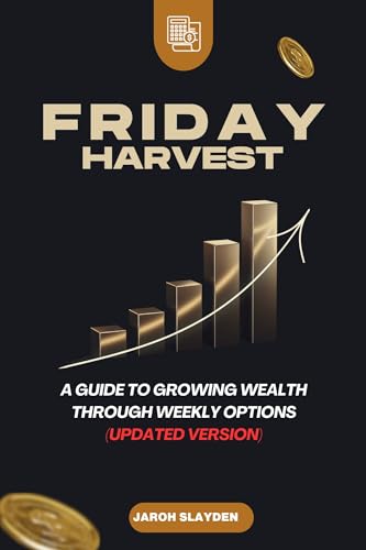THE FRIDAY HARVEST: A Guide to Growing Wealth Through Weekly Options (Updated Version)