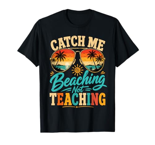 Catch Me Beaching Not Teaching Teachers Summer Vacation T-Shirt