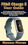  Fitbit Charge 5 User Guide: The Complete and Illustrated Manual for Beginners and Seniors to Master the New Fitbit Charge 5 with Tips & Tricks to Operate the Smartwatch (English Edition)