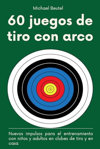 60 juegos de tiro con arco: Nuevos impulsos para el entrenamiento con niños y adultos en clubes de tiro y en casa