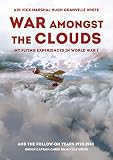 War Amongst the Clouds: My Flying Experiences in World War I and the Follow-On Years 1920-1983