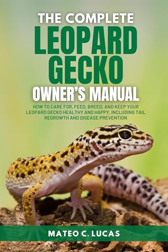 The Complete Leopard Gecko Owner’s Manual: How To Care For, Feed, Breed, And Keep Your Leopard Gecko Healthy And Happy, Including Tail Regrowth And Disease Prevention (English Edition)