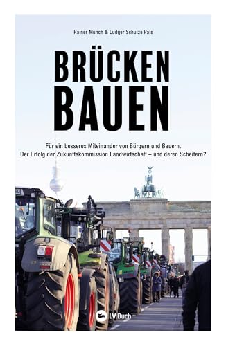 Brücken bauen: Für ein besseres Miteinander von Bürgern und Bauern. Der Erfolg der Zukunftskommission Landwirtschaft – und deren Scheitern?