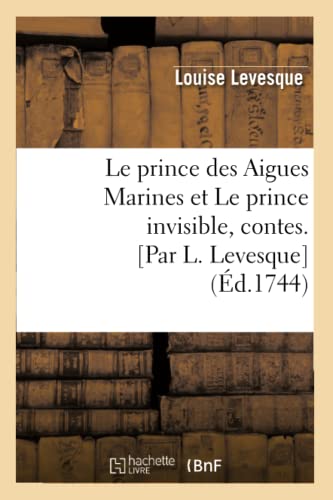 Le Prince Des Aigues Marines Et Le Prince Invisible, Contes. [Par L. Levesque] (Éd.1744) (Litterature) (French Edition)