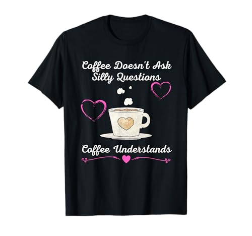 Coffee Doesn't Ask Silly Questions Coffee Understands T-Shirt