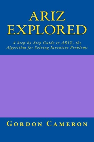 Ariz Explored: A step-by-step guide to ARIZ, the Algorithm for Solving Inventive Problems
