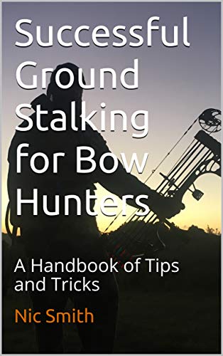 Successful Ground Stalking for Bow Hunters: A Handbook of Tips and Tricks