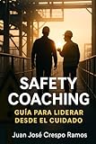 SAFETY COACHING - GUÍA PARA LIDERAR DESDE EL CUIDADO: Una herramienta práctica para transformar conversaciones en cultura (Prevención de Riesgos Laborales e Industriales: Un Enfoque Integral)