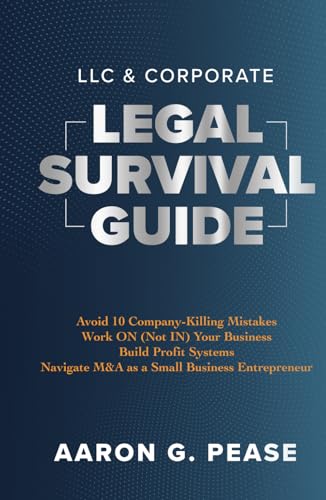 LLC & Corporate Legal Survival Guide: Avoid 10 Company-Killing Mistakes, Work On (Not In) Your Business, Build Profit Systems, and Navigate M&A as a Small Business Entrepreneur