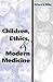Children, Ethics, and Modern Medicine (Medical Ethics)