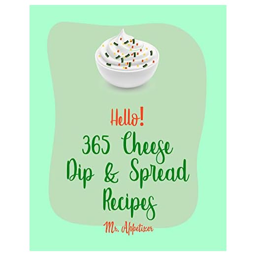 Hello! 365 Cheese Dip & Spread Recipes: Best Cheese Dip & Spread Cookbook Ever For Beginners [Fondue Cheese Cookbook, Cream Cheese Cookbook, Artichoke Dip Recipe, Cheese Ball Cookbook] [Book 1]