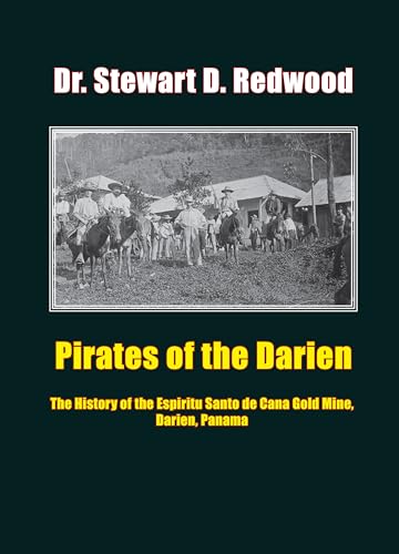 Pirates of the Darien: The History of the Espiritu Santo de Cana Gold Mine, Darien, Panama