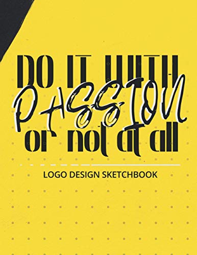 Do it with passion or not at all Logo Design Sketch Book: Logo and Graphic Designers Sketchbook for