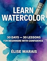 Learn Watercolor 30 Days 30 Lessons For beginners with confidence: Learn to Paint Step by Step with Easy Techniques and Daily Progress B0F5VTNRRV Book Cover
