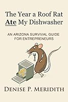 The Year a Roof Rat Ate My Dishwasher: An Arizona Survival Guide for Entrepreneurs (Thoughts While Chillin') 1729211127 Book Cover