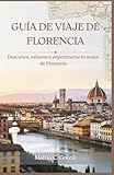 GUÍA DE VIAJE DE FLORENCIA: Descubra, saboree y experimente lo mejor de Florencia